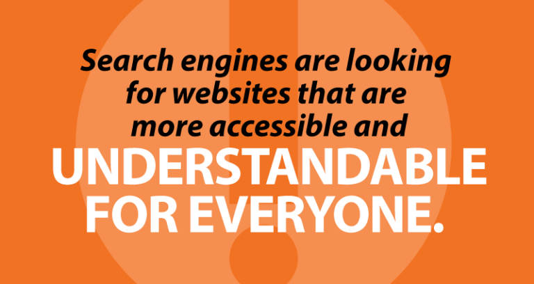 Search engines are looking for websites that are more accessible and understandable for everyone.